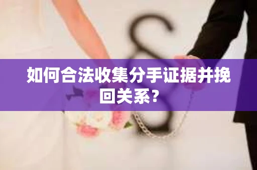 如何合法收集分手证据并挽回关系? 如何合法收集分手证据并挽回关系?
