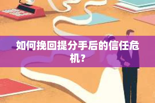 如何挽回提分手后的信任危机？