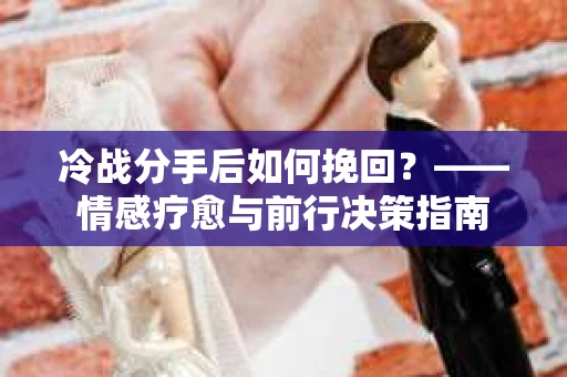 冷战分手后如何挽回？——情感疗愈与前行决策指南