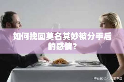 如何挽回莫名其妙被分手后的感情？