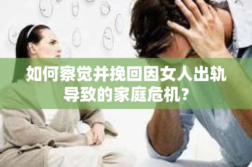 如何察觉并挽回因女人出轨导致的家庭危机？