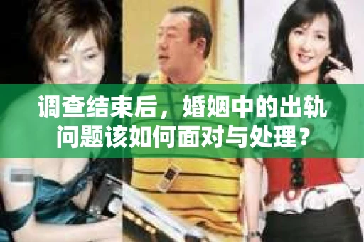 调查结束后，婚姻中的出轨问题该如何面对与处理？