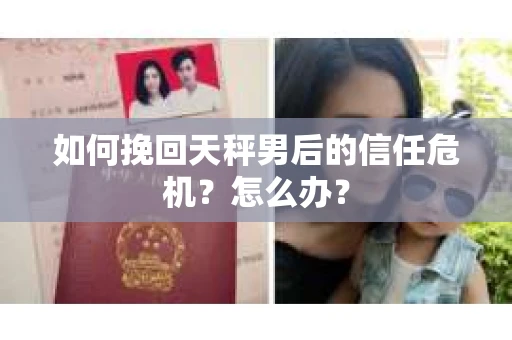 如何挽回天秤男后的信任危机?怎么办? 如何挽回天秤男后的信任危机?怎么办?