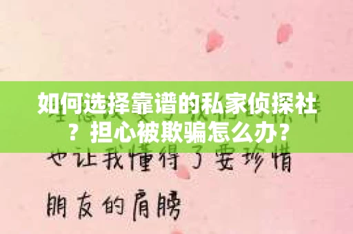 如何选择靠谱的私家侦探社？担心被欺骗怎么办？