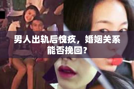 男人出轨后愧疚，婚姻关系能否挽回？