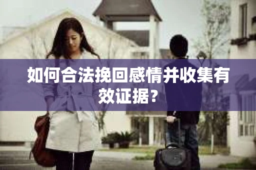 如何合法挽回感情并收集有效证据？