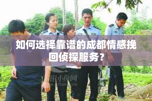 如何选择靠谱的成都情感挽回侦探服务？