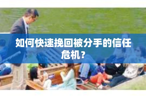 如何快速挽回被分手的信任危机？
