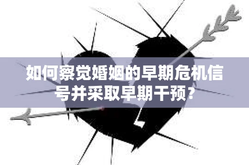 如何察觉婚姻的早期危机信号并采取早期干预？