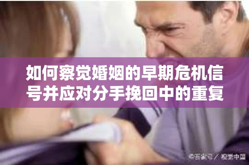 如何察觉婚姻的早期危机信号并应对分手挽回中的重复错误？