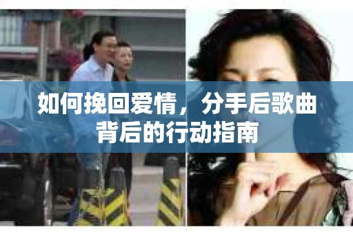 如何挽回爱情,分手后歌曲背后的行动指南 如何挽回爱情,分手后歌曲背后的行动指南