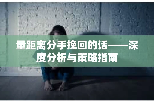 量距离分手挽回的话——深度分析与策略指南
