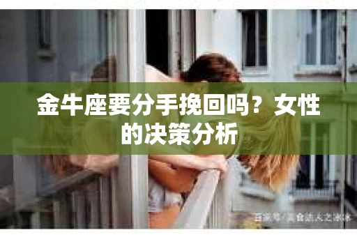 金牛座要分手挽回吗？女性的决策分析
