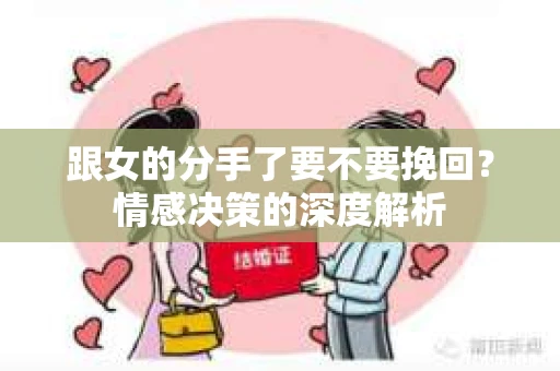 跟女的分手了要不要挽回？情感决策的深度解析