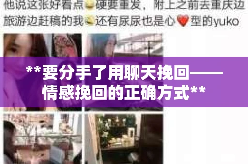 **要分手了用聊天挽回——情感挽回的正确方式** **要分手了用聊天挽回——情感挽回的正确方式**