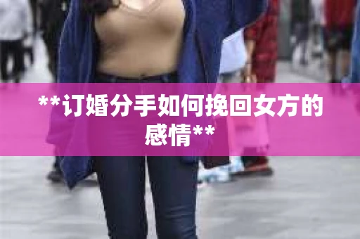 **订婚分手如何挽回女方的感情**