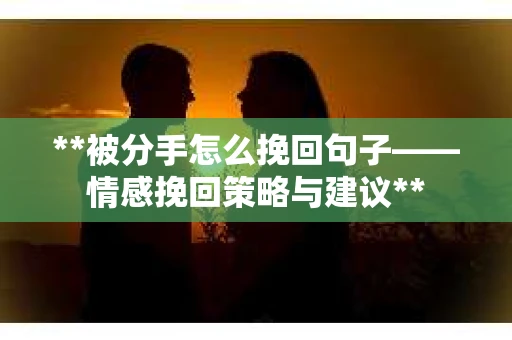 **被分手怎么挽回句子——情感挽回策略与建议**