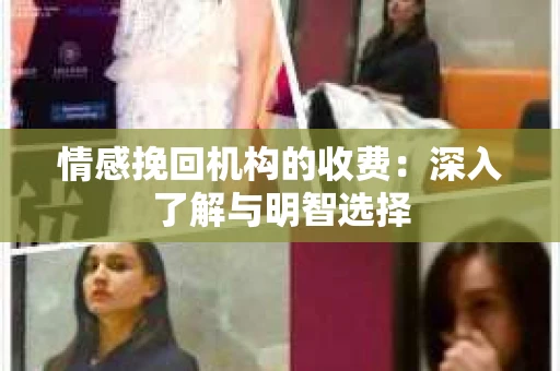情感挽回机构的收费：深入了解与明智选择