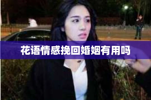 花语情感挽回婚姻有用吗