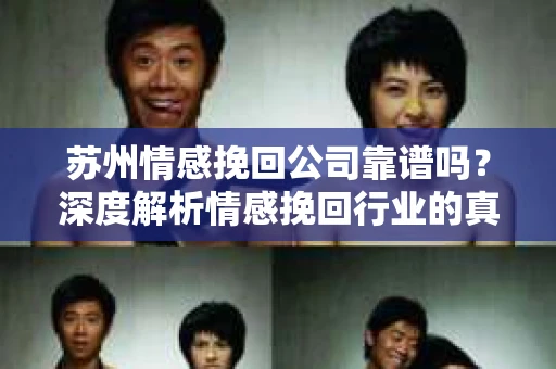 苏州情感挽回公司靠谱吗？深度解析情感挽回行业的真实面貌