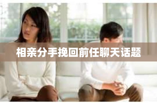 相亲分手挽回前任聊天话题