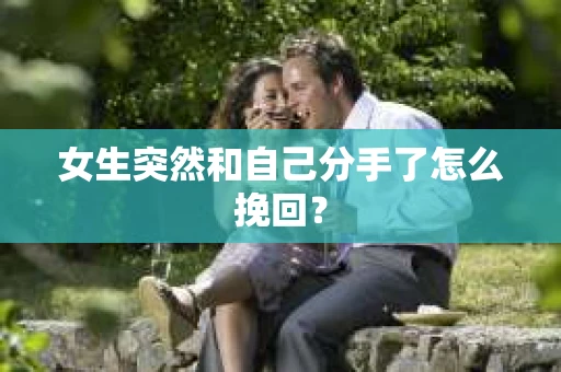 女生突然和自己分手了怎么挽回? 女生突然和自己分手了怎么挽回?