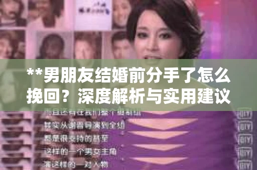 **男朋友结婚前分手了怎么挽回？深度解析与实用建议**