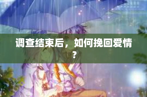 调查结束后，如何挽回爱情？