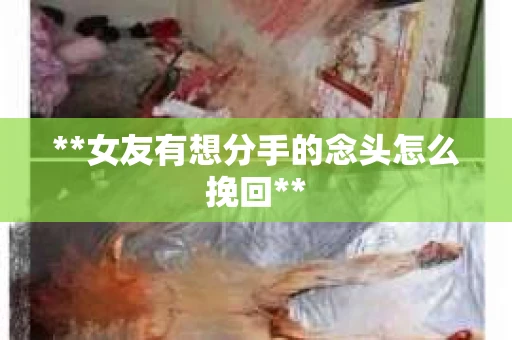 **女友有想分手的念头怎么挽回** **女友有想分手的念头怎么挽回**