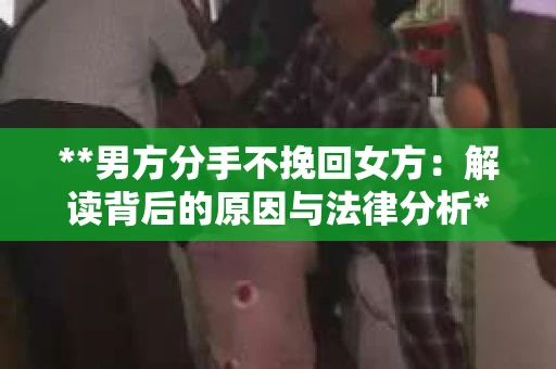 **男方分手不挽回女方：解读背后的原因与法律分析**
