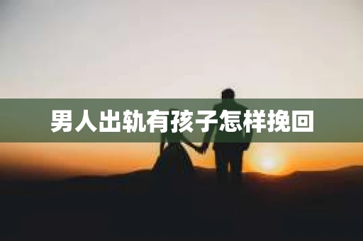 男人出轨有孩子怎样挽回