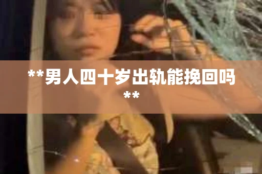 **男人四十岁出轨能挽回吗**