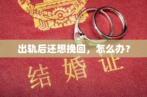 出轨后还想挽回,怎么办? 出轨后还想挽回,怎么办?