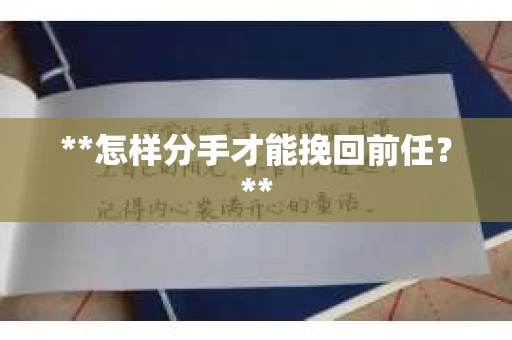**怎样分手才能挽回前任？**