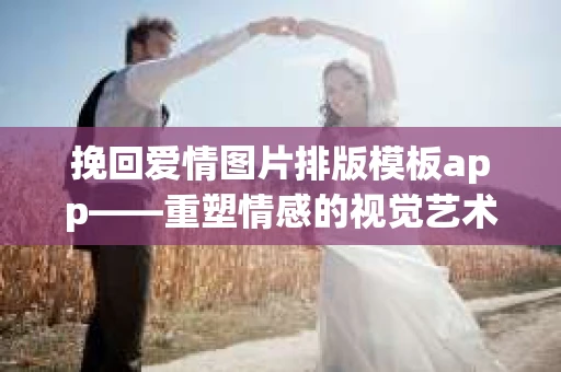 挽回爱情图片排版模板app——重塑情感的视觉艺术