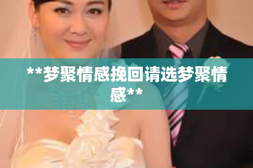 **梦聚情感挽回请选梦聚情感**