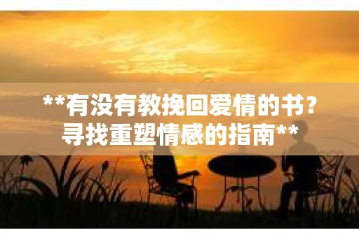 **有没有教挽回爱情的书？寻找重塑情感的指南**