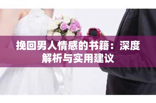 挽回男人情感的书籍:深度解析与实用建议 挽回男人情感的书籍:深度解析与实用建议