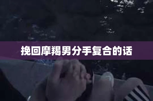 挽回摩羯男分手复合的话