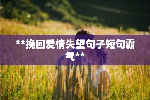 **挽回爱情失望句子短句霸气**