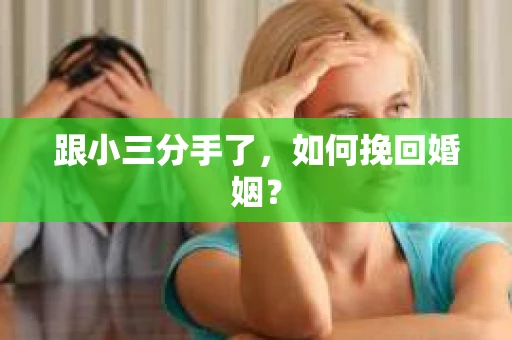 跟小三分手了，如何挽回婚姻？