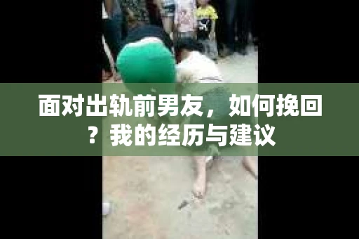 面对出轨前男友，如何挽回？我的经历与建议
