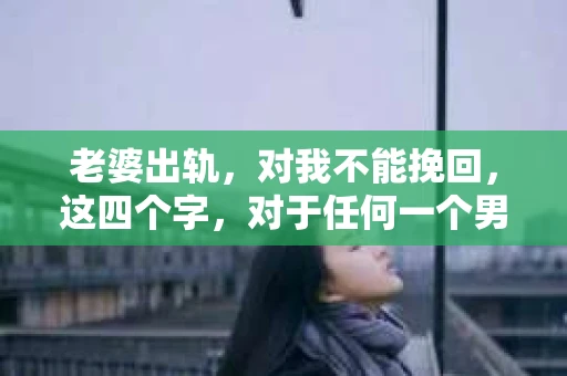 老婆出轨，对我不能挽回，这四个字，对于任何一个男人来说，都是一场无法言说的痛。我曾经以为，婚姻是爱情的港湾，是彼此依靠的避风港，然而，现实却给了我一记响亮的耳光。今天，我想和大家聊聊这个沉重的话题，希望能给那些正在经历或即将经历类似痛苦的人一些安慰和启示。