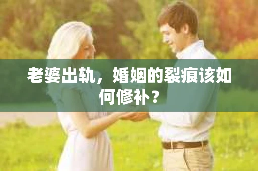 老婆出轨，婚姻的裂痕该如何修补？