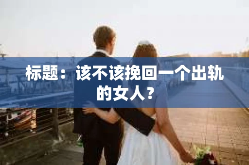 标题：该不该挽回一个出轨的女人？