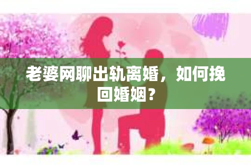 老婆网聊出轨离婚，如何挽回婚姻？