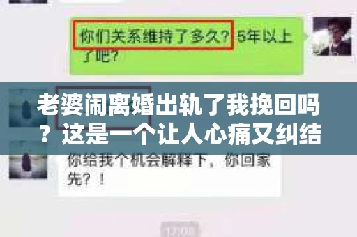 老婆闹离婚出轨了我挽回吗？这是一个让人心痛又纠结的问题。在这个问题上，我想要和大家分享一些我的看法和经验。