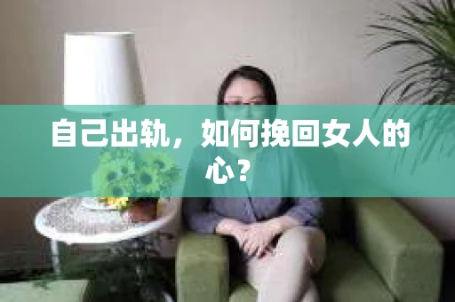 自己出轨，如何挽回女人的心？