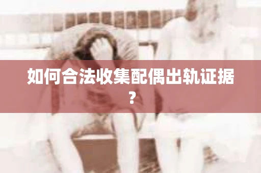 如何合法收集配偶出轨证据？