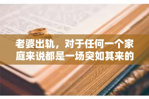 老婆出轨，对于任何一个家庭来说都是一场突如其来的风暴。面对这样的困境，如何挽回婚姻，重拾家庭的和谐，成为了许多人迫切想要了解的问题。今天，我们就来聊聊这个敏感而现实的话题——老婆出轨最好的挽回办法。